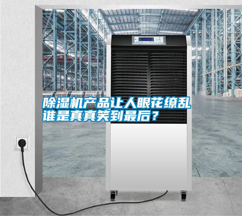 除濕機產(chǎn)品讓人眼花繚亂 誰是真真笑到最后？