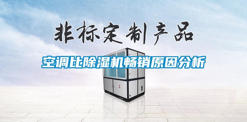 空調(diào)比除濕機(jī)暢銷(xiāo)原因分析