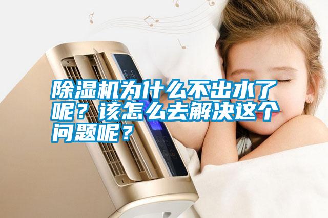 除濕機為什么不出水了呢？該怎么去解決這個問題呢？