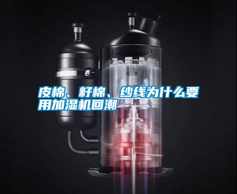 皮棉、籽棉、紗線為什么要用加濕機(jī)回潮