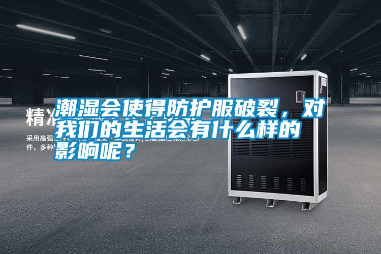 潮濕會使得防護服破裂，對我們的生活會有什么樣的影響呢？