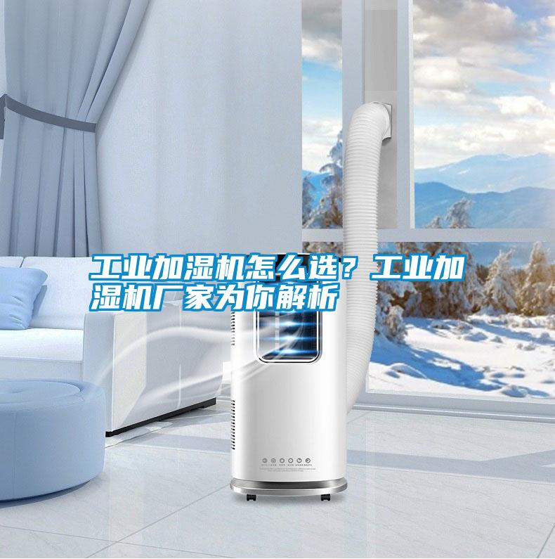 工業(yè)加濕機(jī)怎么選？工業(yè)加濕機(jī)廠家為你解析