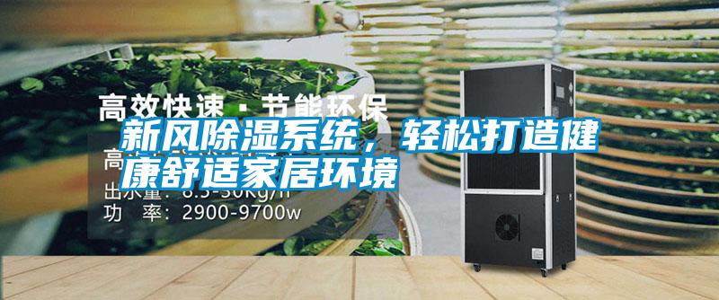 新風(fēng)除濕系統(tǒng)，輕松打造健康舒適家居環(huán)境