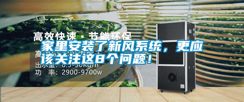 家里安裝了新風(fēng)系統(tǒng)，更應(yīng)該關(guān)注這8個問題！