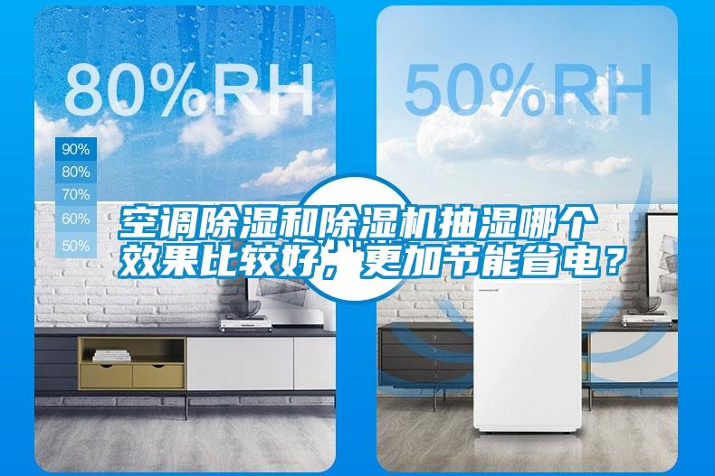 空調(diào)除濕和除濕機(jī)抽濕哪個(gè)效果比較好，更加節(jié)能省電？