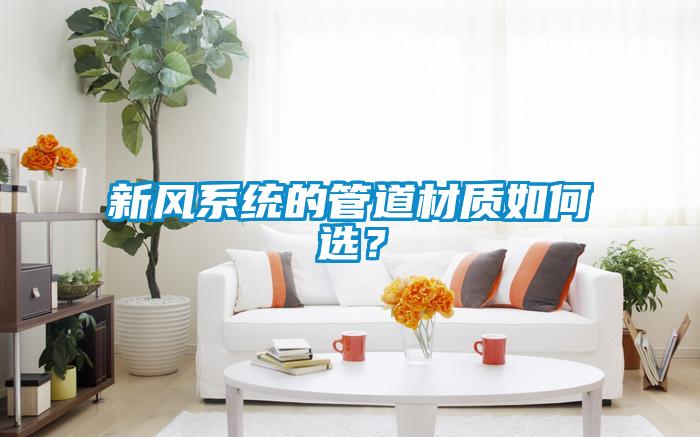 新風系統(tǒng)的管道材質(zhì)如何選？