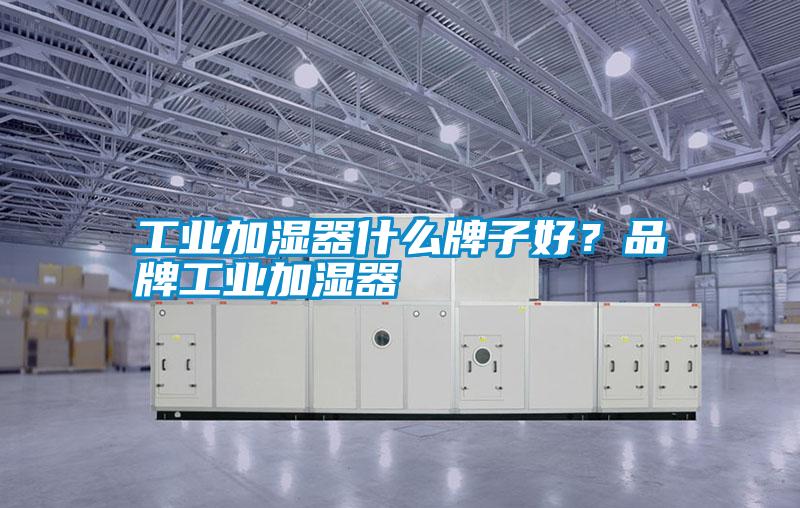 工業(yè)加濕器什么牌子好？品牌工業(yè)加濕器