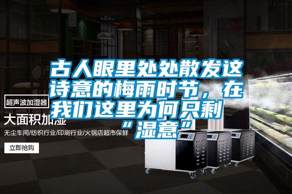 古人眼里處處散發(fā)這詩意的梅雨時節(jié)，在我們這里為何只?！皾褚狻?/></p>
                              <p style=