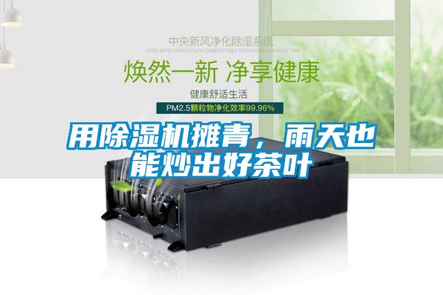 用除濕機(jī)攤青，雨天也能炒出好茶葉