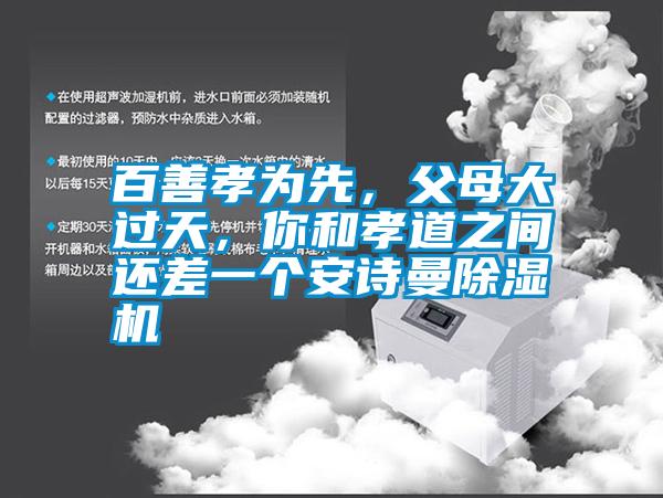 百善孝為先，父母大過天，你和孝道之間還差一個(gè)安詩(shī)曼除濕機(jī)