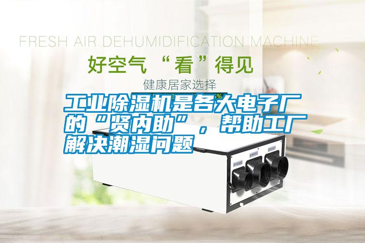 工業(yè)除濕機是各大電子廠的“賢內助”，幫助工廠解決潮濕問題