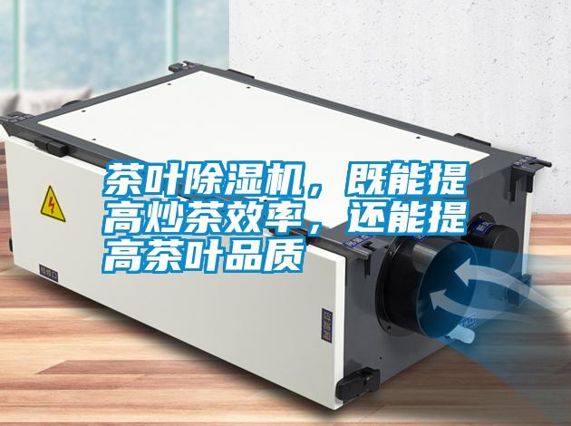 茶葉除濕機(jī)，既能提高炒茶效率，還能提高茶葉品質(zhì)