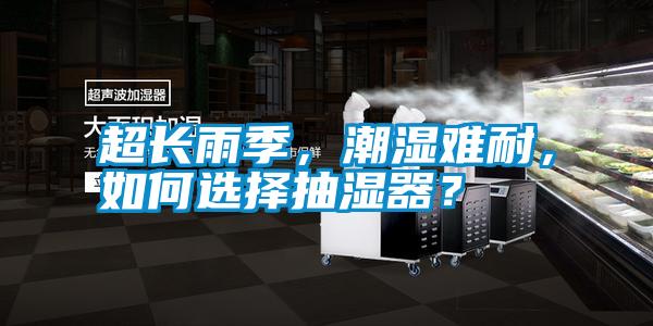 超長雨季，潮濕難耐，如何選擇抽濕器？