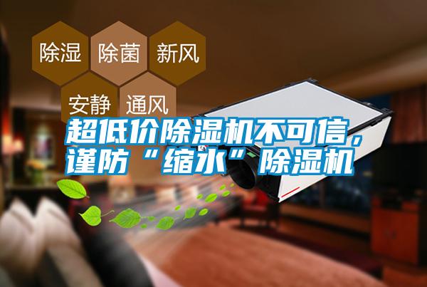 超低價(jià)除濕機(jī)不可信，謹(jǐn)防“縮水”除濕機(jī)