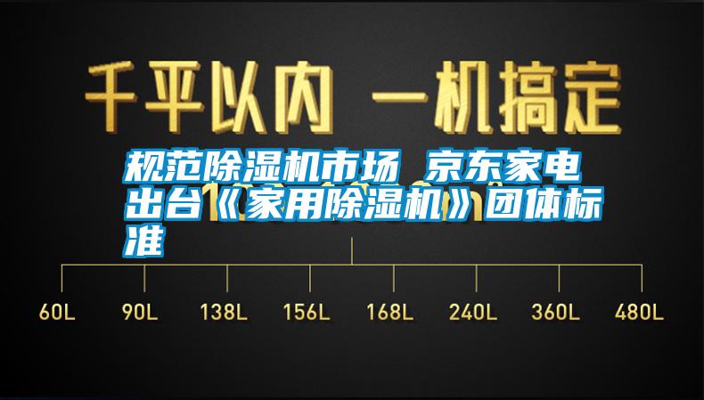規(guī)范除濕機市場 京東家電出臺《家用除濕機》團體標(biāo)準(zhǔn)