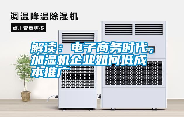 解讀：電子商務(wù)時代，加濕機企業(yè)如何低成本推廣
