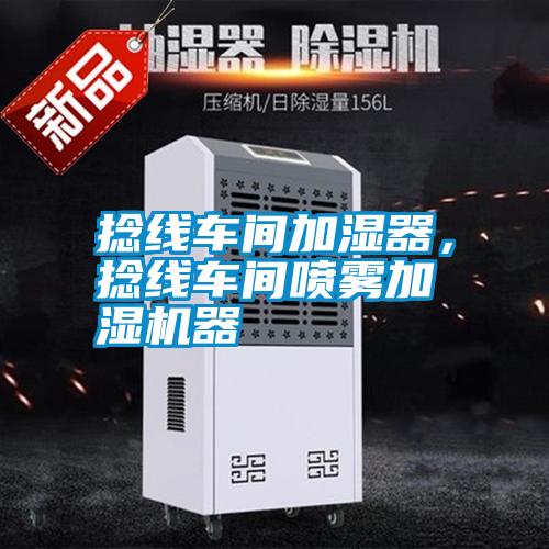 捻線車(chē)間加濕器，捻線車(chē)間噴霧加濕機(jī)器