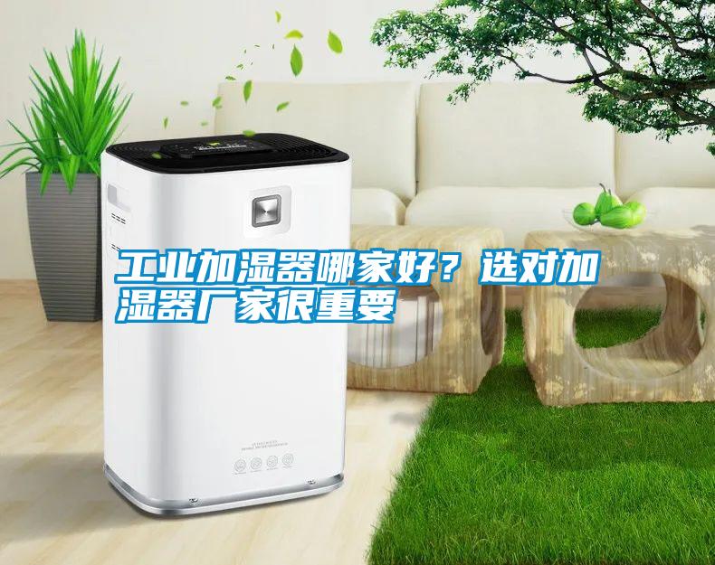 工業(yè)加濕器哪家好？選對(duì)加濕器廠家很重要