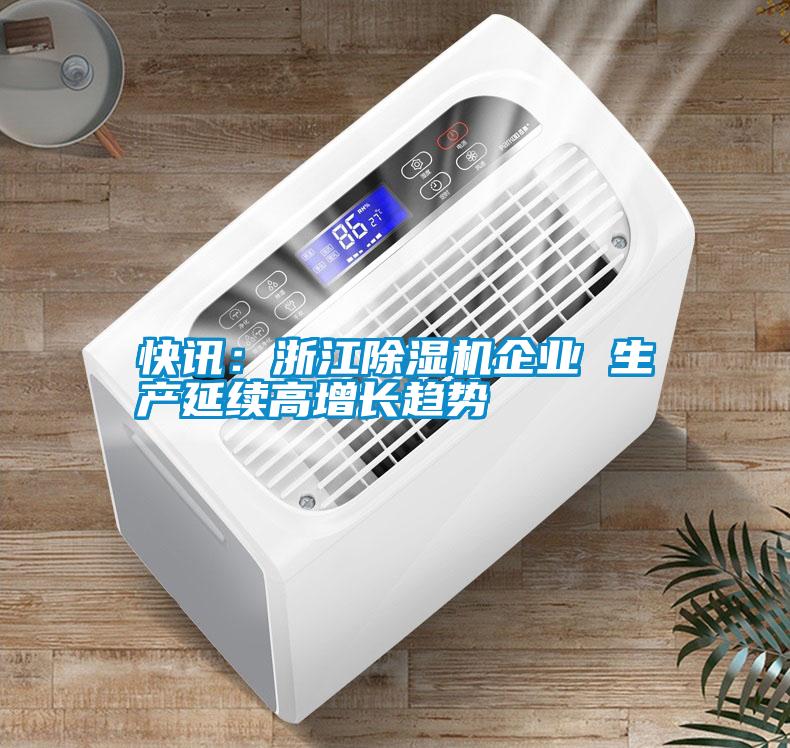 快訊：浙江除濕機企業(yè) 生產(chǎn)延續(xù)高增長趨勢