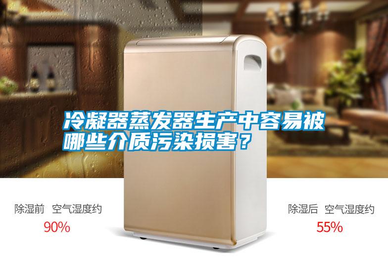 冷凝器蒸發(fā)器生產(chǎn)中容易被哪些介質(zhì)污染損害？