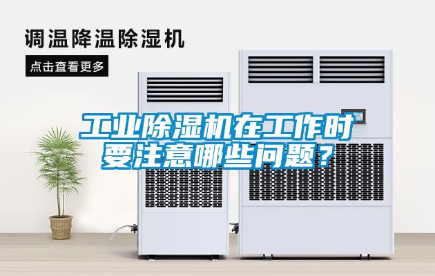 工業(yè)除濕機(jī)在工作時(shí)要注意哪些問(wèn)題？