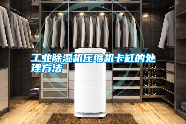 工業(yè)除濕機(jī)壓縮機(jī)卡缸的處理方法