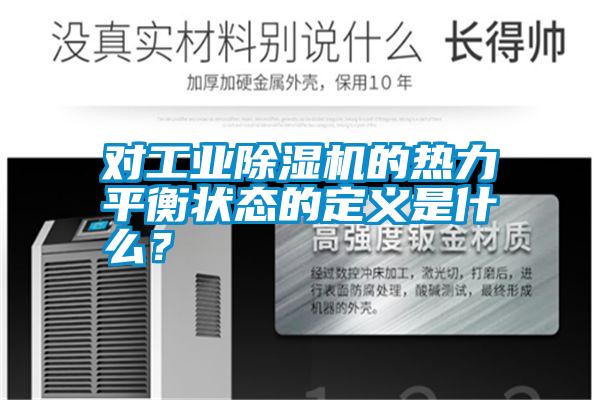 對(duì)工業(yè)除濕機(jī)的熱力平衡狀態(tài)的定義是什么？