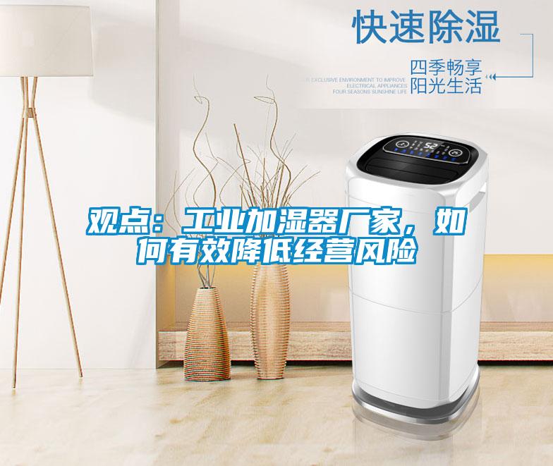 觀點：工業(yè)加濕器廠家，如何有效降低經營風險