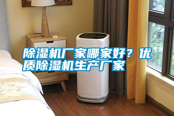 除濕機(jī)廠家哪家好？?jī)?yōu)質(zhì)除濕機(jī)生產(chǎn)廠家
