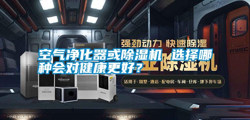 空氣凈化器或除濕機(jī) 選擇哪種會(huì)對(duì)健康更好？