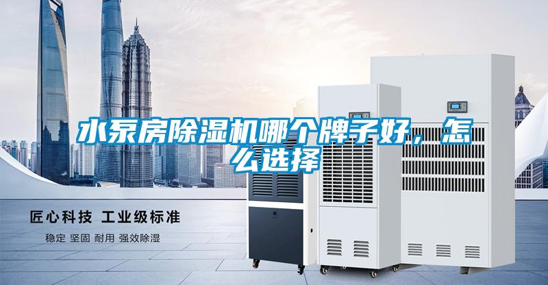 水泵房除濕機(jī)哪個(gè)牌子好，怎么選擇