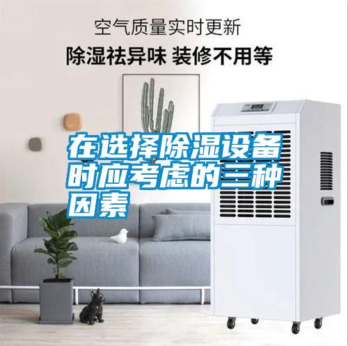 在選擇除濕設(shè)備時(shí)應(yīng)考慮的三種因素