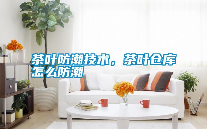 茶葉防潮技術(shù)，茶葉倉(cāng)庫(kù)怎么防潮