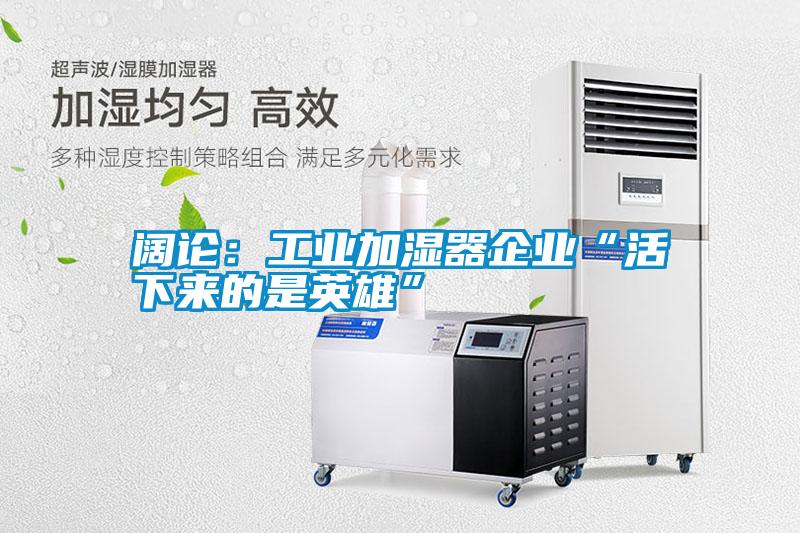 闊論：工業(yè)加濕器企業(yè)“活下來(lái)的是英雄”