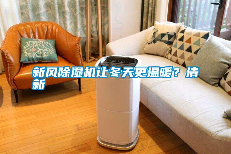 新風(fēng)除濕機(jī)讓冬天更溫暖？清新