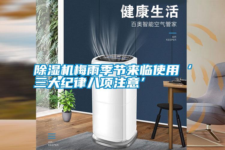 除濕機(jī)梅雨季節(jié)來臨使用‘三大紀(jì)律八項注意’