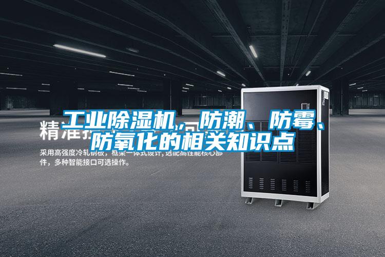 工業(yè)除濕機，防潮、防霉、防氧化的相關(guān)知識點