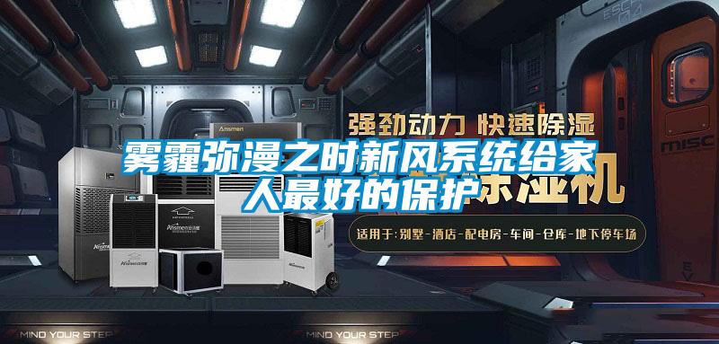 霧霾彌漫之時新風(fēng)系統(tǒng)給家人最好的保護(hù)