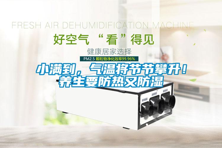 小滿到，氣溫將節(jié)節(jié)攀升！養(yǎng)生要防熱又防濕