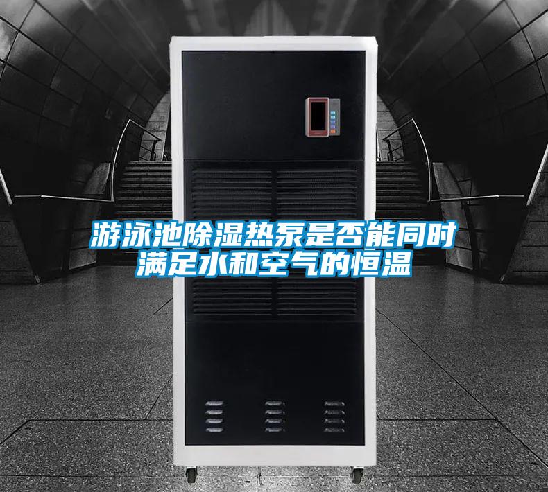 游泳池除濕熱泵是否能同時(shí)滿足水和空氣的恒溫