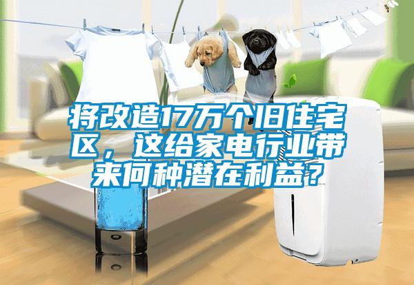 將改造17萬(wàn)個(gè)舊住宅區(qū)，這給家電行業(yè)帶來(lái)何種潛在利益？