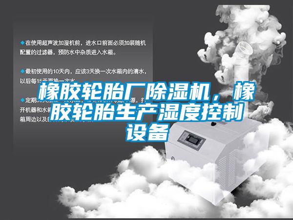 橡膠輪胎廠除濕機(jī)，橡膠輪胎生產(chǎn)濕度控制設(shè)備