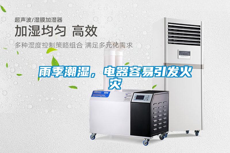 雨季潮濕，電器容易引發(fā)火災(zāi)