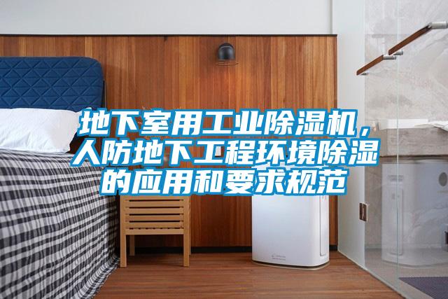 地下室用工業(yè)除濕機(jī)，人防地下工程環(huán)境除濕的應(yīng)用和要求規(guī)范