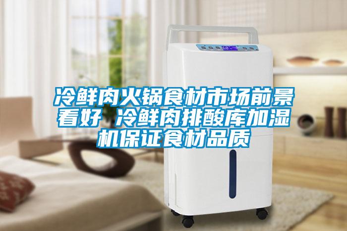 冷鮮肉火鍋食材市場(chǎng)前景看好 冷鮮肉排酸庫(kù)加濕機(jī)保證食材品質(zhì)