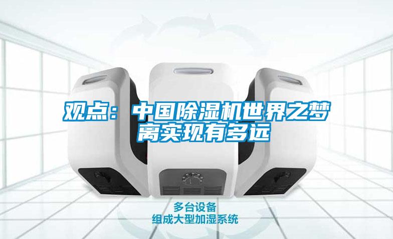 觀點：中國除濕機世界之夢 離實現(xiàn)有多遠