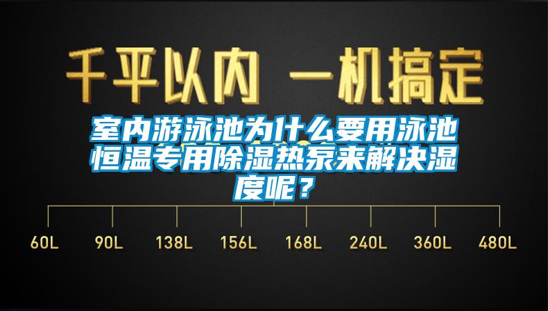 室內(nèi)游泳池為什么要用泳池恒溫專用除濕熱泵來解決濕度呢？