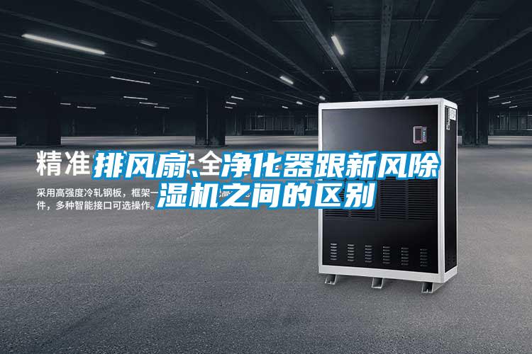 排風(fēng)扇、凈化器跟新風(fēng)除濕機(jī)之間的區(qū)別