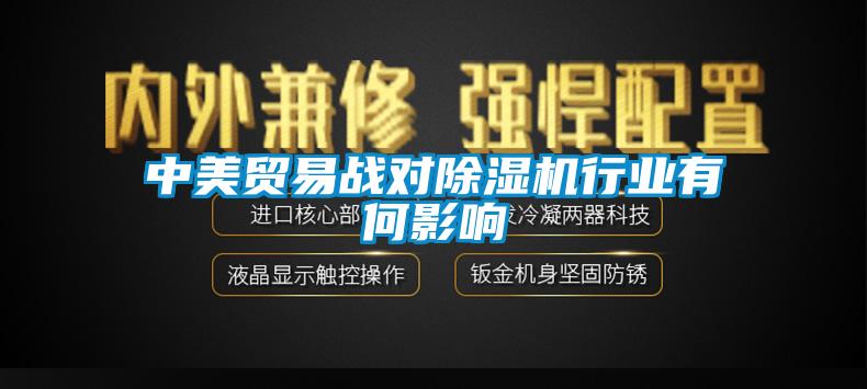 中美貿(mào)易戰(zhàn)對除濕機(jī)行業(yè)有何影響