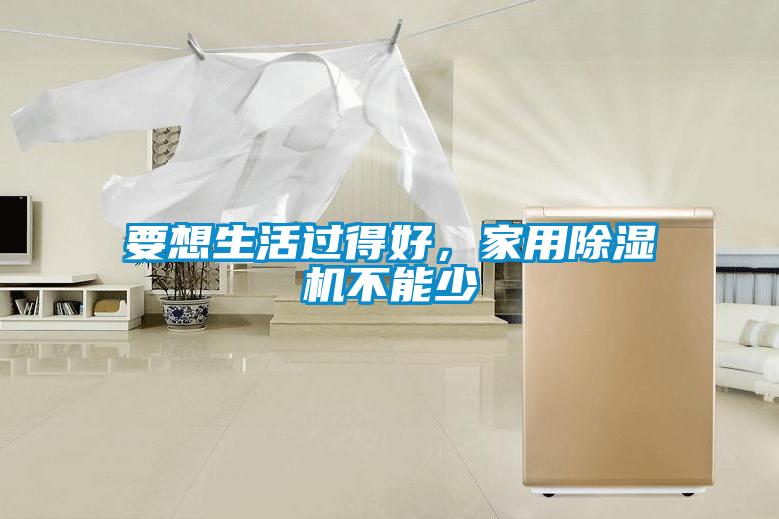 要想生活過得好，家用除濕機不能少